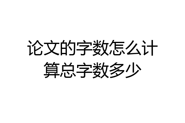 论文的字数怎么计算总字数多少