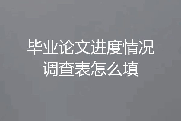 毕业论文进度情况调查表怎么填