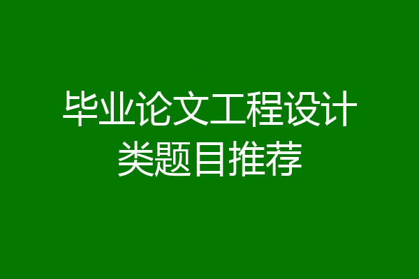 毕业论文工程设计类题目推荐