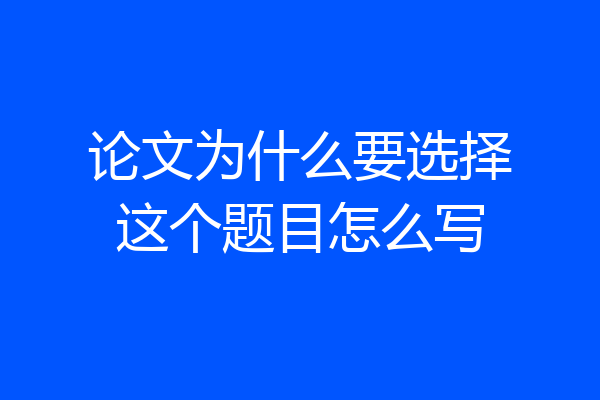 论文为什么要选择这个题目怎么写