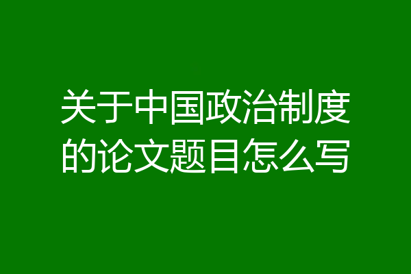 关于中国政治制度的论文题目怎么写