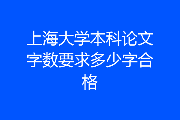 上海大学本科论文字数要求多少字合格