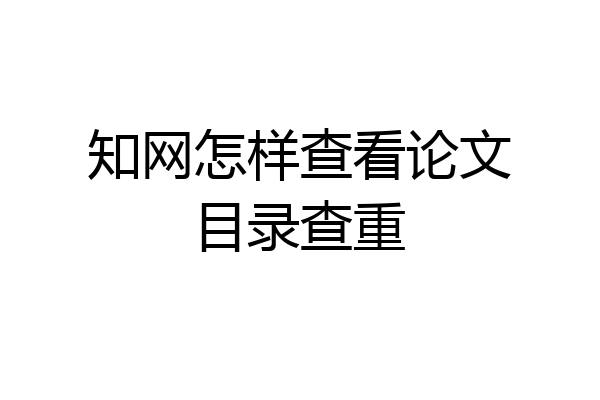 知网怎样查看论文目录查重