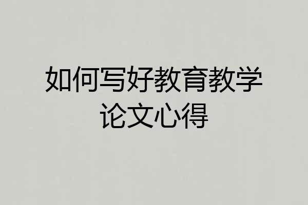 如何写好教育教学论文心得