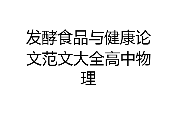 发酵食品与健康论文范文大全高中物理