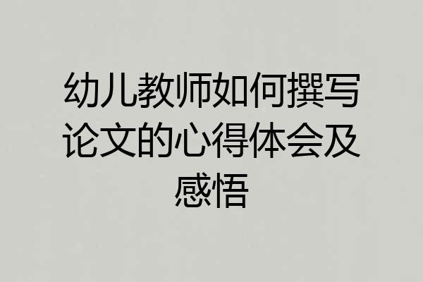 幼儿教师如何撰写论文的心得体会及感悟