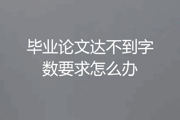 毕业论文达不到字数要求怎么办