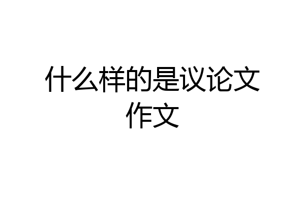 什么样的是议论文作文