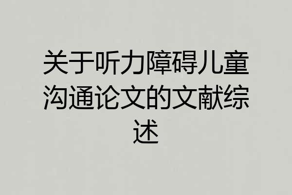 关于听力障碍儿童沟通论文的文献综述