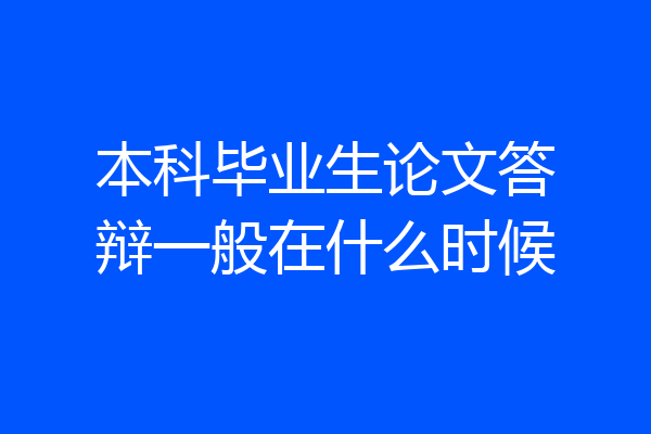 本科毕业生论文答辩一般在什么时候