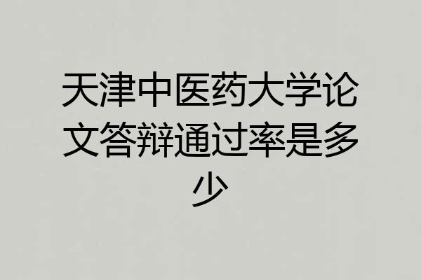天津中医药大学论文答辩通过率是多少