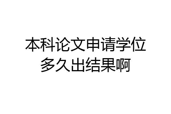 本科论文申请学位多久出结果啊