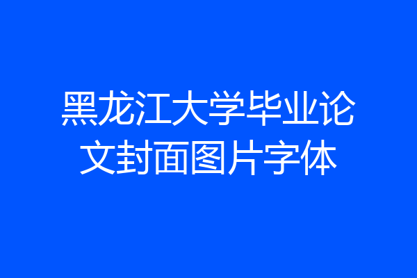 黑龙江大学毕业论文封面图片字体