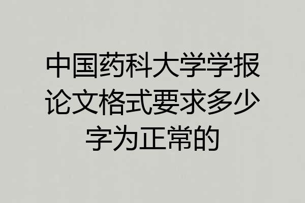 中国药科大学学报论文格式要求多少字为正常的