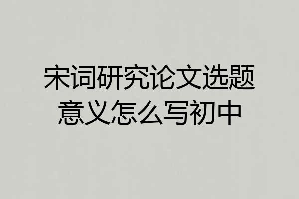 宋词研究论文选题意义怎么写初中