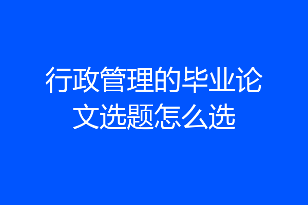 行政管理的毕业论文选题怎么选