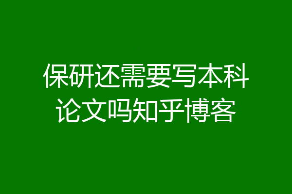 保研还需要写本科论文吗知乎博客