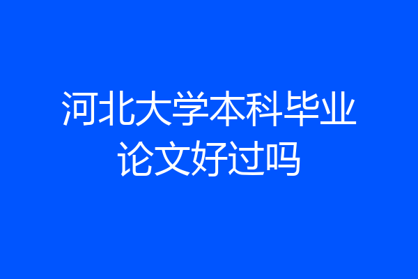 河北大学本科毕业论文好过吗