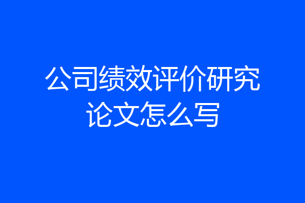 公司绩效评价研究论文怎么写