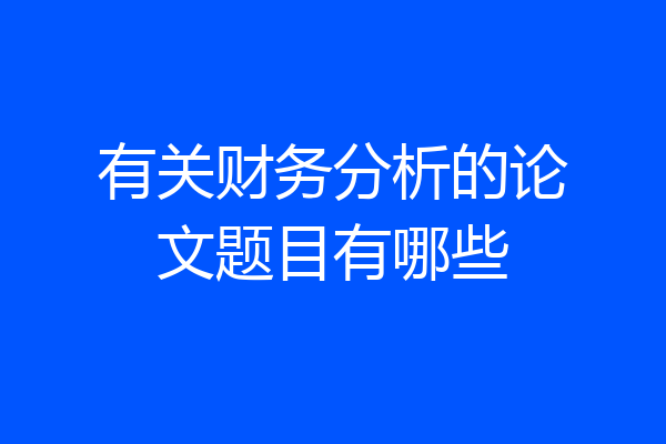 有关财务分析的论文题目有哪些