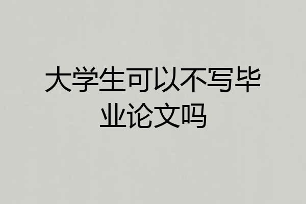 大学生可以不写毕业论文吗
