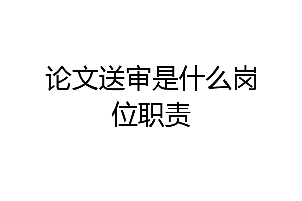 论文送审是什么岗位职责