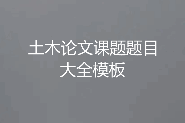 土木论文课题题目大全模板