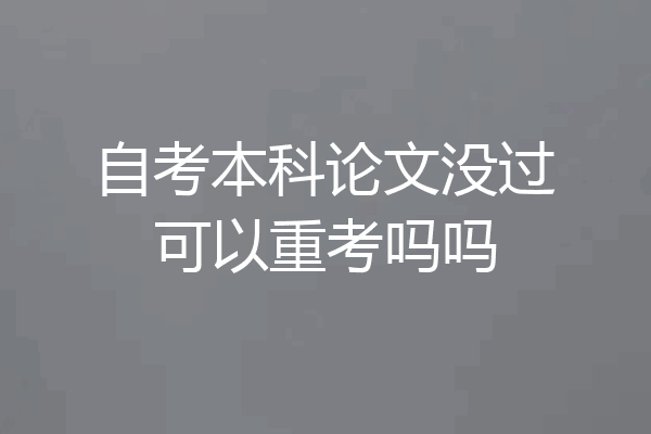 自考本科论文没过可以重考吗吗