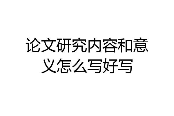 论文研究内容和意义怎么写好写