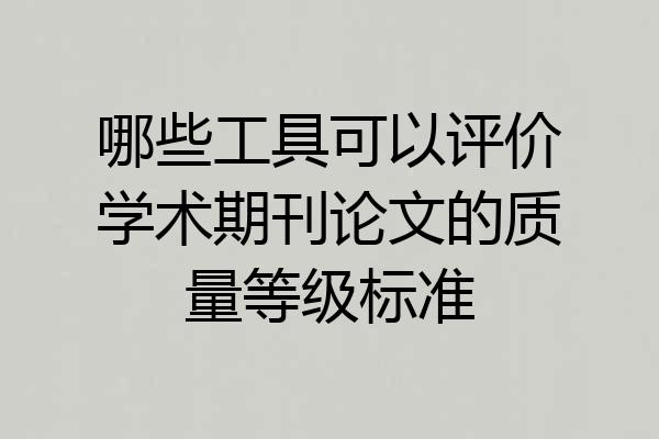 哪些工具可以评价学术期刊论文的质量等级标准
