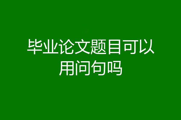 毕业论文题目可以用问句吗