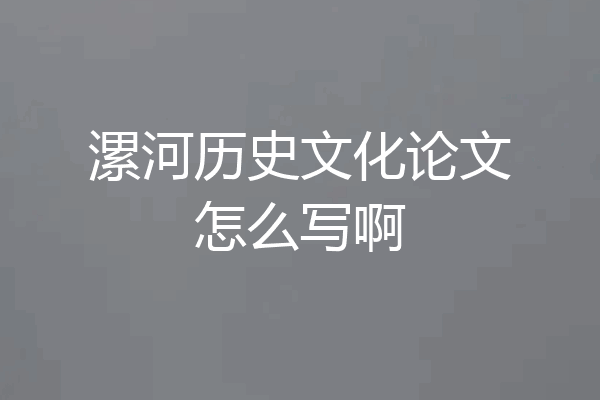 漯河历史文化论文怎么写啊