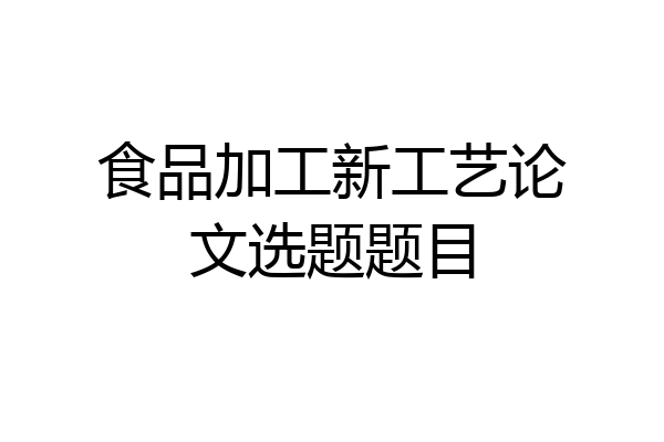 食品加工新工艺论文选题题目