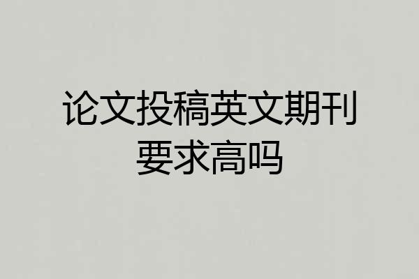 论文投稿英文期刊要求高吗