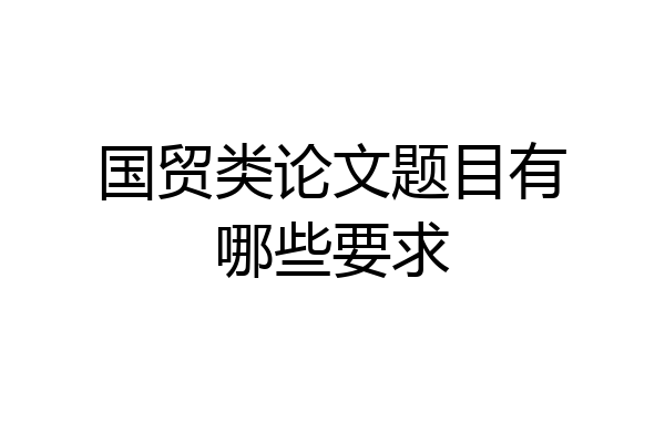 国贸类论文题目有哪些要求
