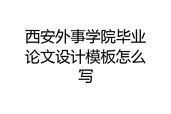西安外事学院毕业论文设计模板怎么写