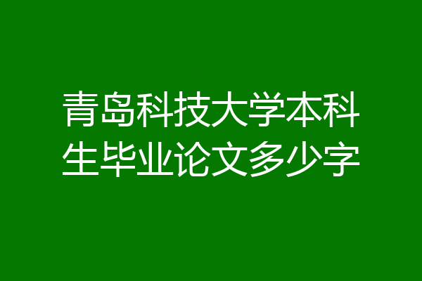 青岛科技大学本科生毕业论文多少字