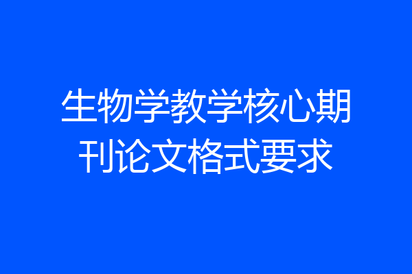 生物学教学核心期刊论文格式要求