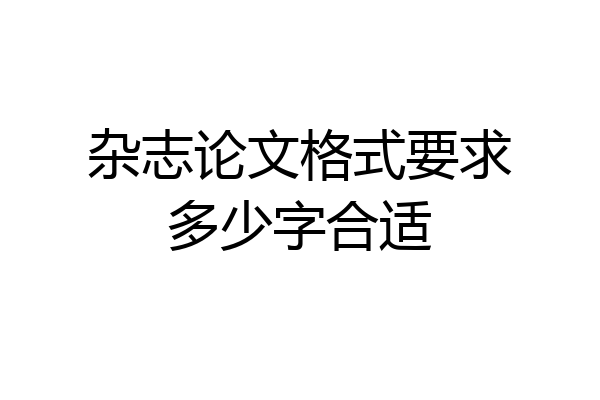 杂志论文格式要求多少字合适