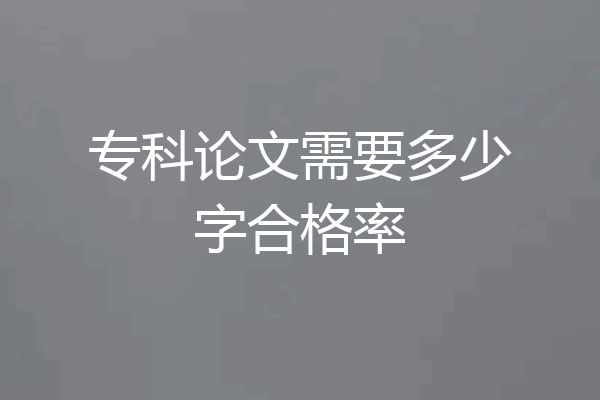 专科论文需要多少字合格率