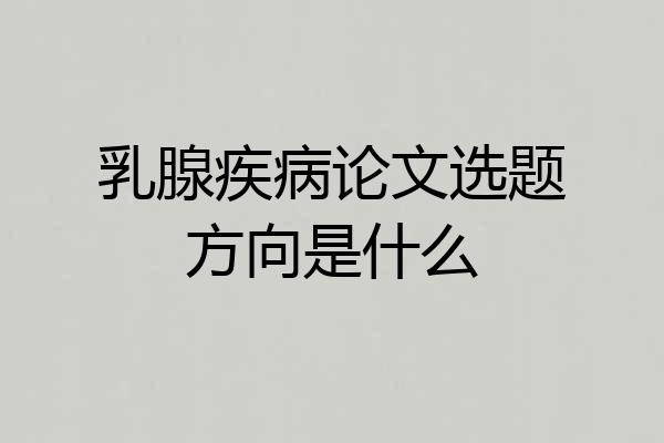 乳腺疾病论文选题方向是什么