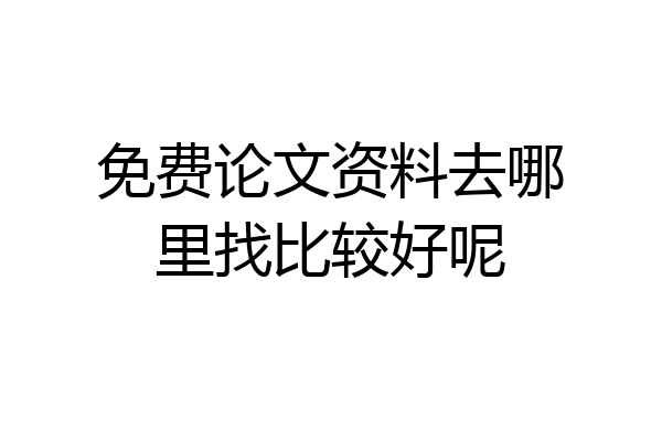 免费论文资料去哪里找比较好呢