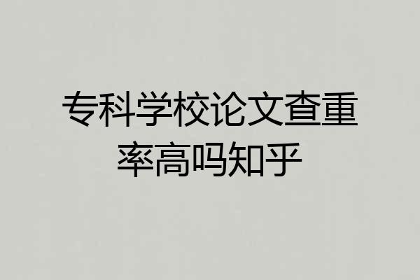 专科学校论文查重率高吗知乎