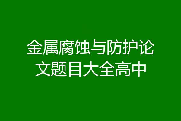 金属腐蚀与防护论文题目大全高中
