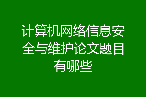 计算机网络信息安全与维护论文题目有哪些