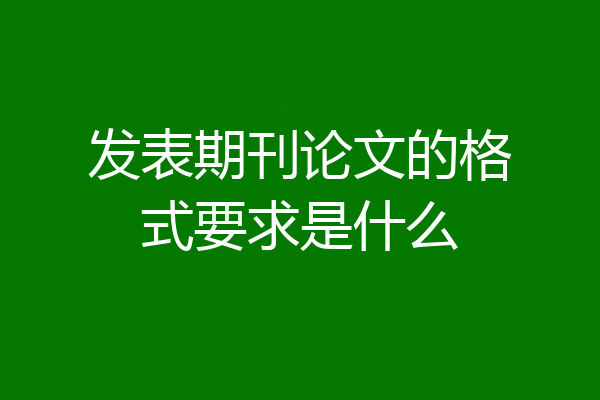 发表期刊论文的格式要求是什么