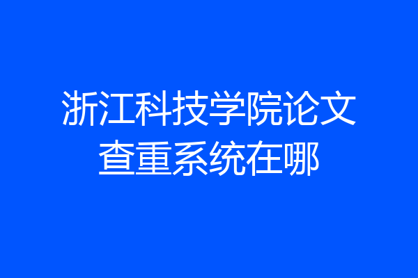 浙江科技学院论文查重系统在哪