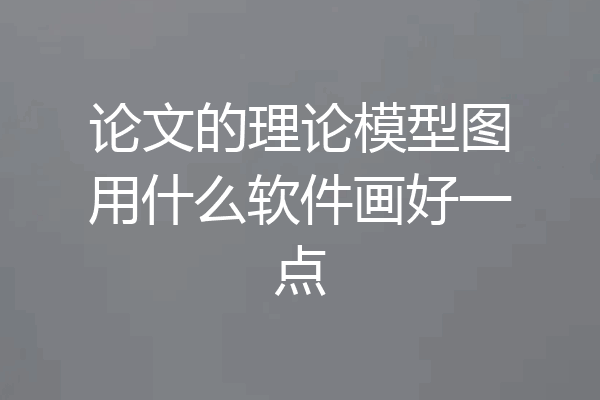 论文的理论模型图用什么软件画好一点