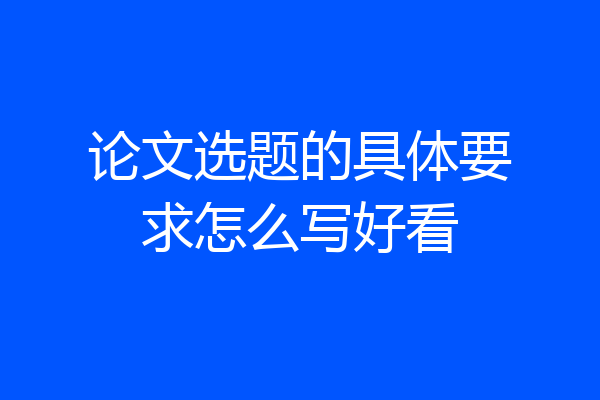 论文选题的具体要求怎么写好看