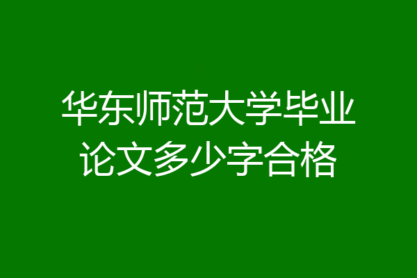 华东师范大学毕业论文多少字合格